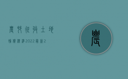 农村征收土地补偿标准2022最新（2022年农村土地征收补偿标准是多少）