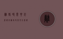 离婚时需要什么证件（离婚时需要什么证件和手续）