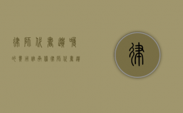 律师代书遗嘱的费用谁承担（律师代书遗嘱的费用由谁承担）