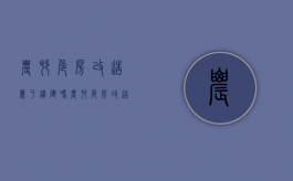 农村危房改造属于违建吗（农村危房改造 房屋属国家还是个人）