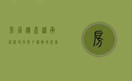 房屋遗产继承流程和所需手续（办理涉台遗产继承都需要哪些材料）