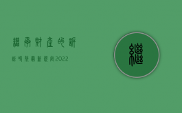 继承财产的诉讼时效最新规定（2022年最新遗产继承法诉讼时效法律规定是什么）