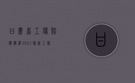 甘肃省工伤赔偿标准2021最新工伤赔偿标准（2022年甘肃省工伤事故伤残赔偿标准）