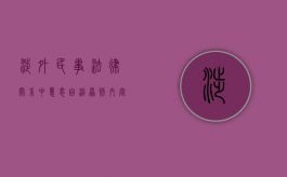 涉外民事法律关系中意思自治原则内容有哪些特征（涉外民事关系法律适用法中的意思自治原则）