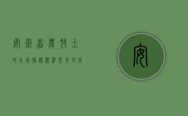 安徽省农村土地征用补偿标准是多少钱（安徽省征地补偿标准如何计算）