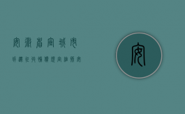 安徽省宣城市拆迁征收补偿规定细则（安徽省宣城市拆迁征收补偿规定）