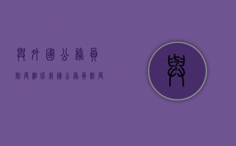 与外国公务员制度相比我国公务员制度有哪些特点（与外国公会相比中国工会的性质和职能共性）