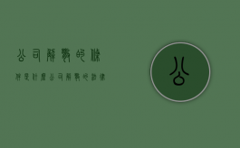 公司解散的条件是什么（公司解散的法律条文）