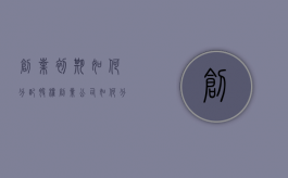 创业初期如何分配股权（创业公司应怎样分配股权）