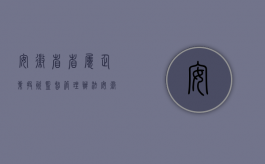 安徽省省属企业投资监督管理办法（安徽省工商行政管理局关于开展规范外商投资企业登记管理专项活动）