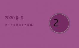 2020年农村土地新规定全文解读（2022年农村土地政策都有哪些新规定）