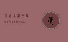 夫妻之间的离婚程序怎么办理2022？（夫妻离婚的流程）