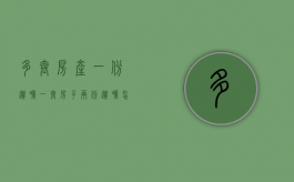 多套房产 一份遗嘱（一套房子两份遗嘱怎么解决）