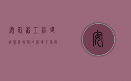 安徽省工程建设监管和信用管理平台（安徽省施工合同纠纷的诉讼时效是多久？）