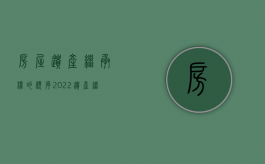 房屋遗产继承权的顺序（2022遗产继承顺序在继承法中是怎么规定的）