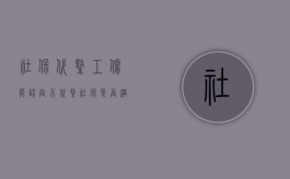 社保代缴工伤能认定不（代缴社保是否构成劳动合同关系）