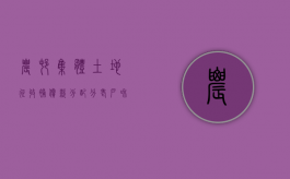 农村集体土地征收补偿款分配分老户和新户吗（2022年农村集体土征地补偿款如何分配）