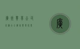 广州贸易公司名称大全（广州贸易企业）