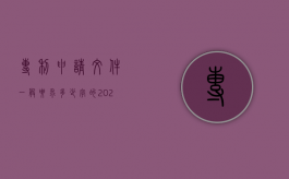 专利申请文件一般要求多少字的（2022申请专利所需要的文件是什么,申请专利要符合哪些条件）