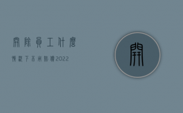 开除员工什么情况下不用赔偿（2022哪些情况员工被开除,单位要支付经济赔偿金）