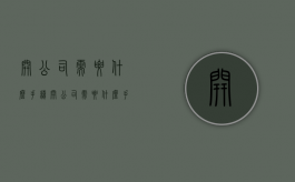 开公司需要什么手续（开公司需要什么手续和流程）