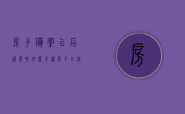 房子备案以后还需要什么手续（房子已经备案代表什么意思）