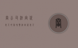 当公司法定代表人的利和弊（法定代表人职责是什么）