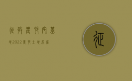 征收农村宅基地（2022农村土地房屋征收流程调整，步步关系农民切身利益）