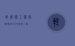 轻微伤工伤赔偿标准2020最新工伤赔偿标准（2022轻微工伤一般怎么赔偿）