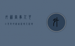 外籍当事人可以委托的诉讼代理人（代理涉外民事诉讼的基本原则有哪些）