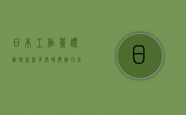 日本工作签证办理流程多长时间（办日本工作签证需要什么材料）