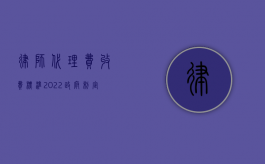 律师代理费收费标准（2022政府制定律师服务收费是否要实行听证程序）