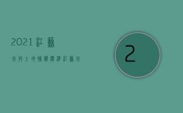 2021江苏征收土地补偿标准（江苏征收土地补偿标准2020年）