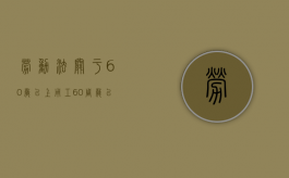 劳动法关于60岁以上用工（60周岁以上受劳动法保护吗）