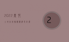 2022农村土地征用补偿标准是什么意思（2022农村土地征用补偿标准是什么）