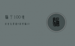 骗了100块钱会怎么样（X信被骗1000能立案吗）