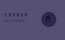 外商投资企业出资方式及要求（2022外商投资企业增资流程是什么）