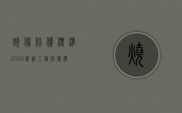 烧伤赔偿标准2020最新工伤赔偿标准（2022烧伤工伤赔偿标准是怎样的）