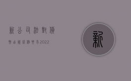 新公司法对货币出资比例要求（2022新的公司法货币出资规定是什么）