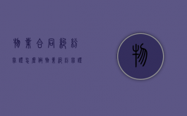 物业合同纠纷举证怎么做（物业纠纷举证责任）