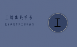 工伤事故报告书由谁写（单位工伤认定所需材料告知单内容是什么？）