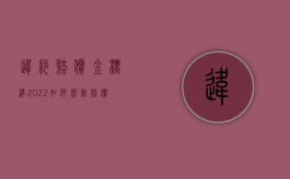 违约赔偿金标准（2022如何规制赔偿性违约金）