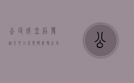 公司成立后,发起人可以不是股东吗（公司的发起人股东在公司成立后）