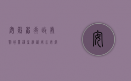 安徽省行政处罚裁量权生活饮用水（安徽省工商行政处罚自由裁量标准内容包括什么？）