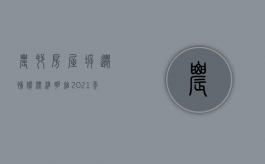 农村房屋拆迁补偿标准明细2021年（2022农村房屋拆迁多少钱一平方，有哪些安置补偿方式）