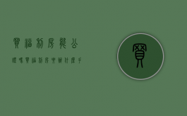 买福利房能公证吗（买福利房要办什么手续）