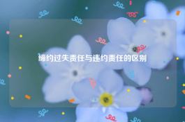 缔约过失责任与违约责任的区别