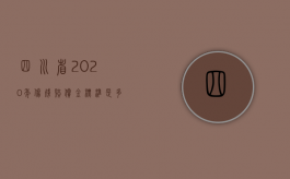 四川省2020年伤残赔偿金标准是多少（2022年四川省工伤赔偿标准如何计算）