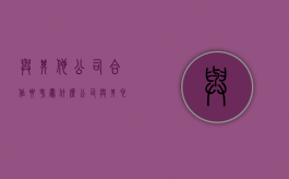 与其他公司合作要考虑什么（公司与其它公司合并 有钱赔吗）