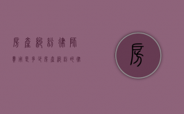 房产纠纷律师费用是多少（房产纠纷的律师费用）